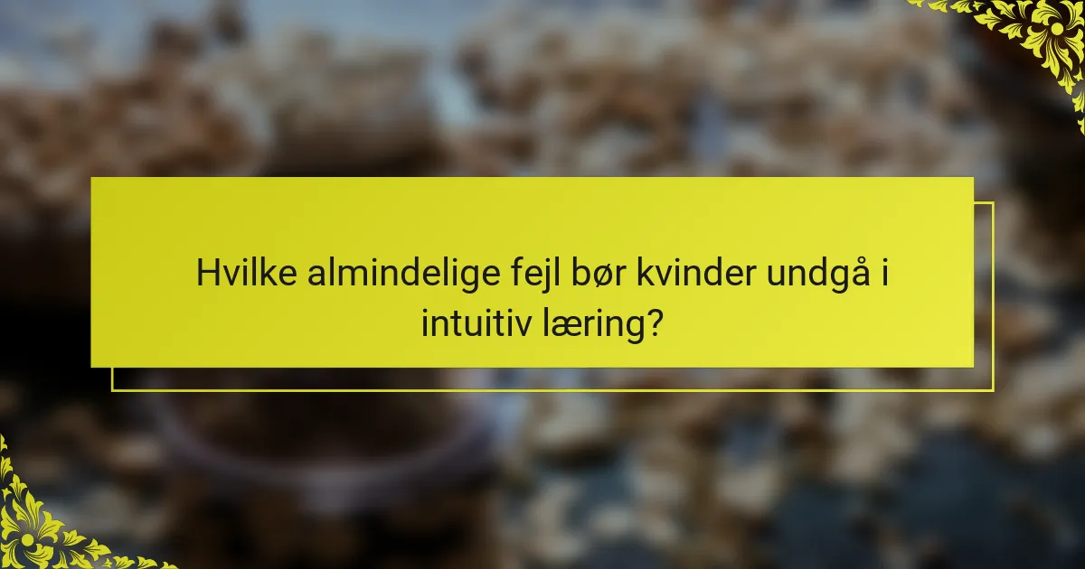 Hvilke almindelige fejl bør kvinder undgå i intuitiv læring?