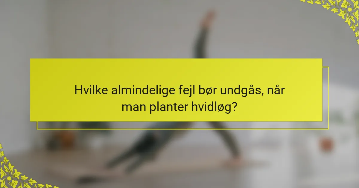 Hvilke almindelige fejl bør undgås, når man planter hvidløg?