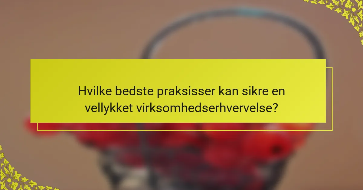 Hvilke bedste praksisser kan sikre en vellykket virksomhedserhvervelse?