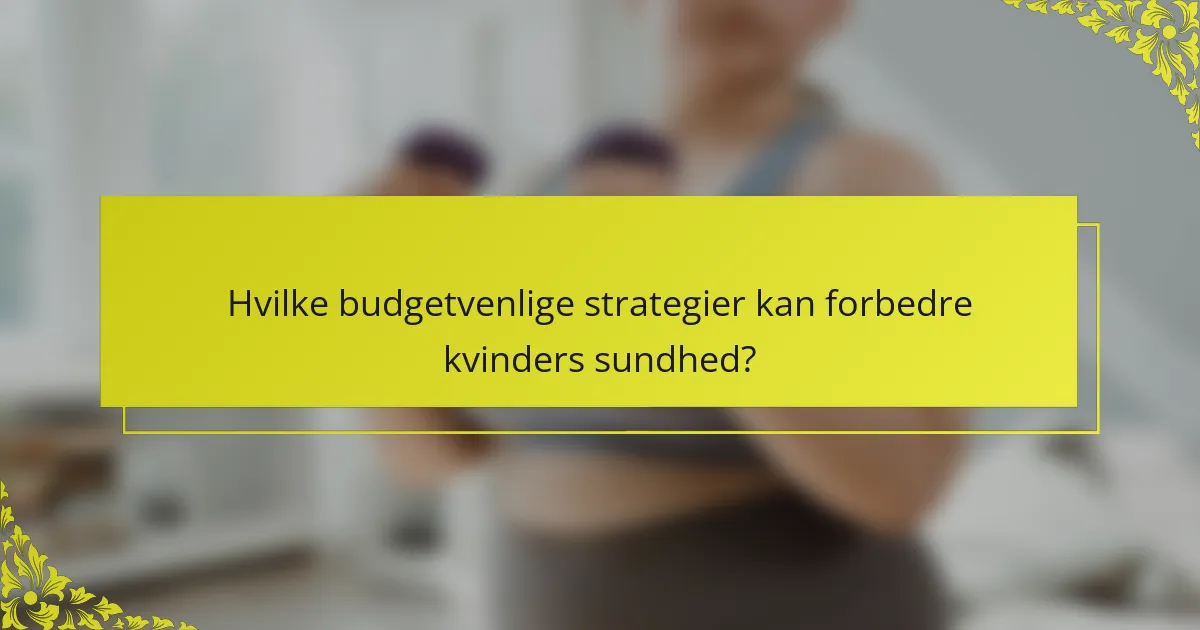 Hvilke budgetvenlige strategier kan forbedre kvinders sundhed?