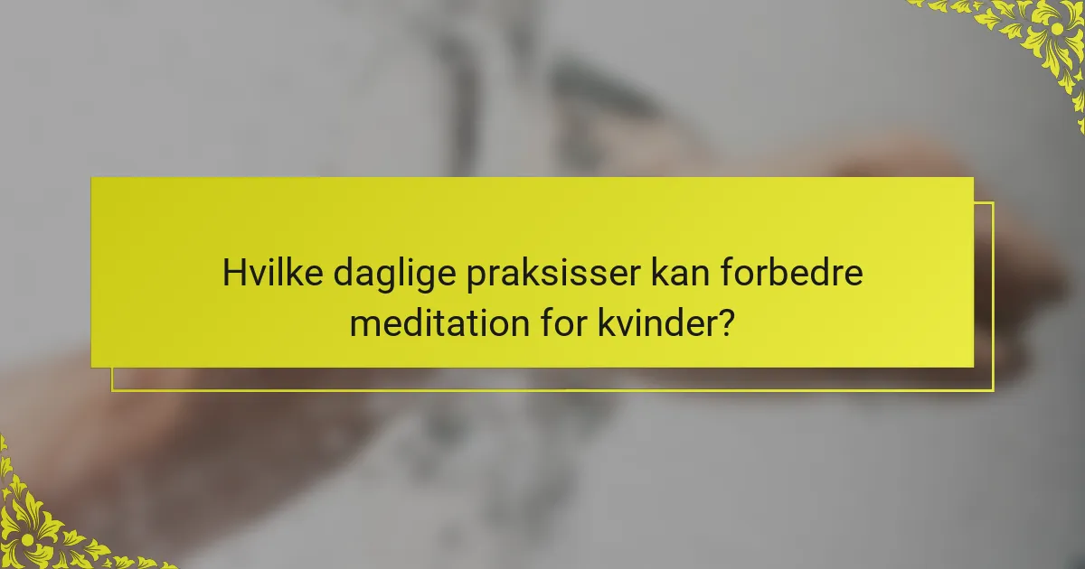 Hvilke daglige praksisser kan forbedre meditation for kvinder?