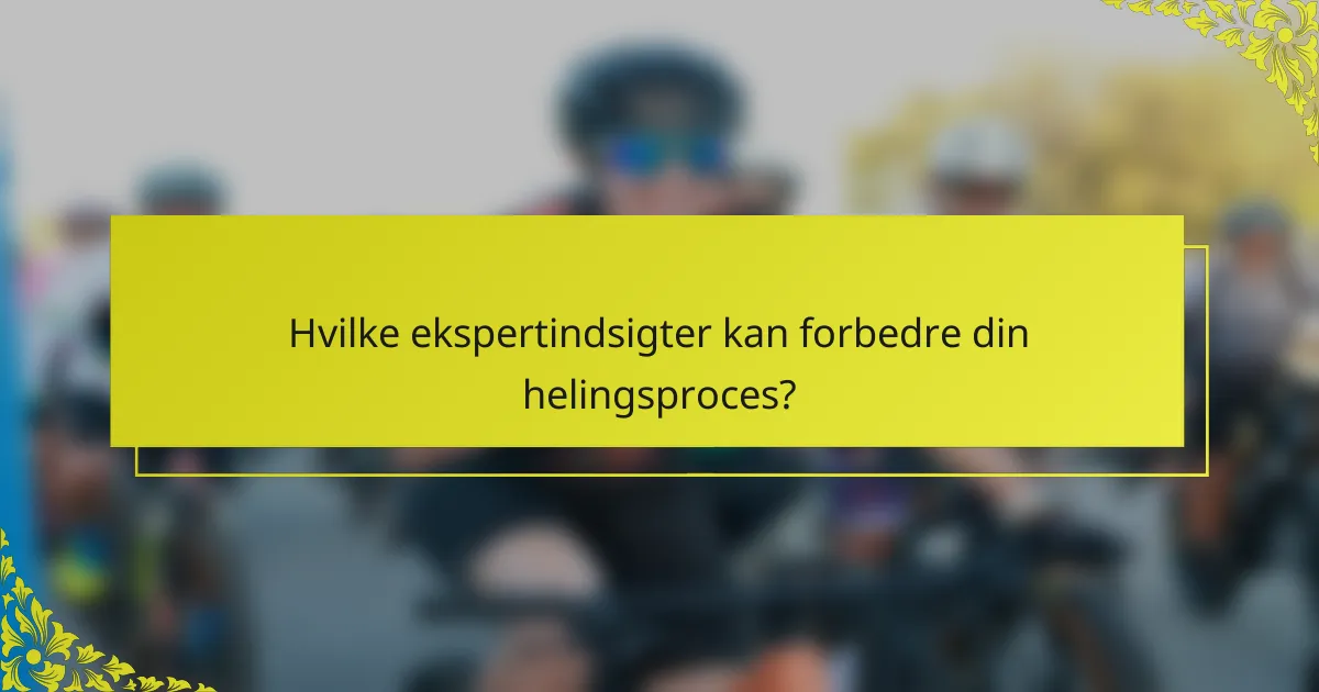 Hvilke ekspertindsigter kan forbedre din helingsproces?