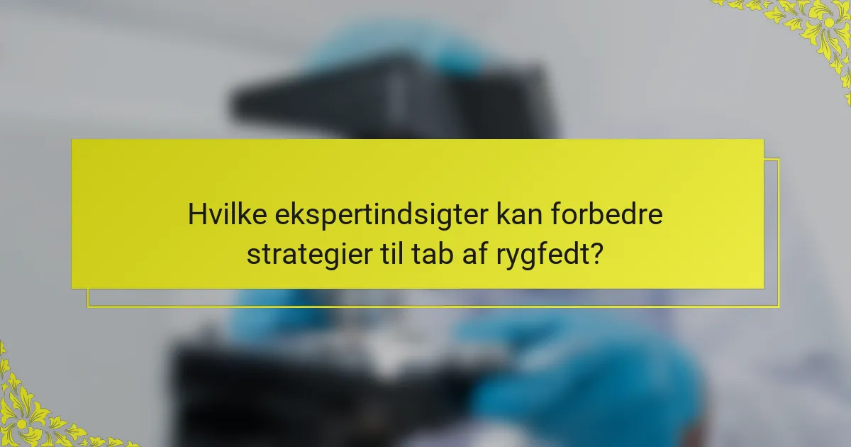 Hvilke ekspertindsigter kan forbedre strategier til tab af rygfedt?