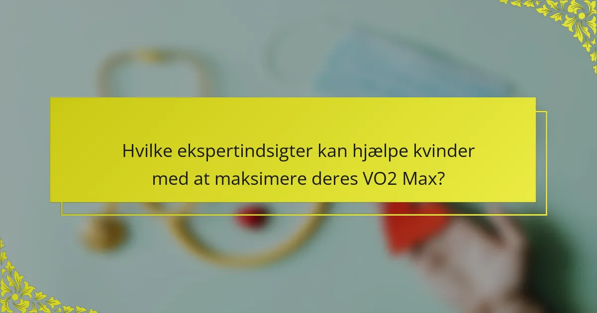 Hvilke ekspertindsigter kan hjælpe kvinder med at maksimere deres VO2 Max?