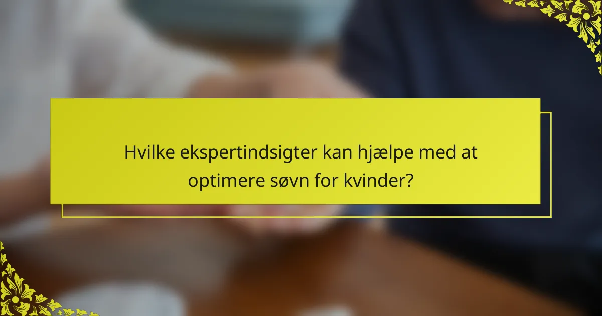 Hvilke ekspertindsigter kan hjælpe med at optimere søvn for kvinder?