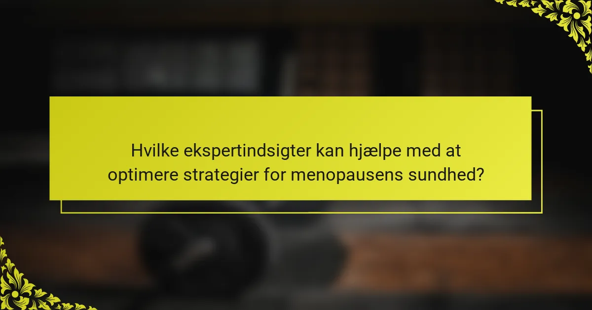 Hvilke ekspertindsigter kan hjælpe med at optimere strategier for menopausens sundhed?