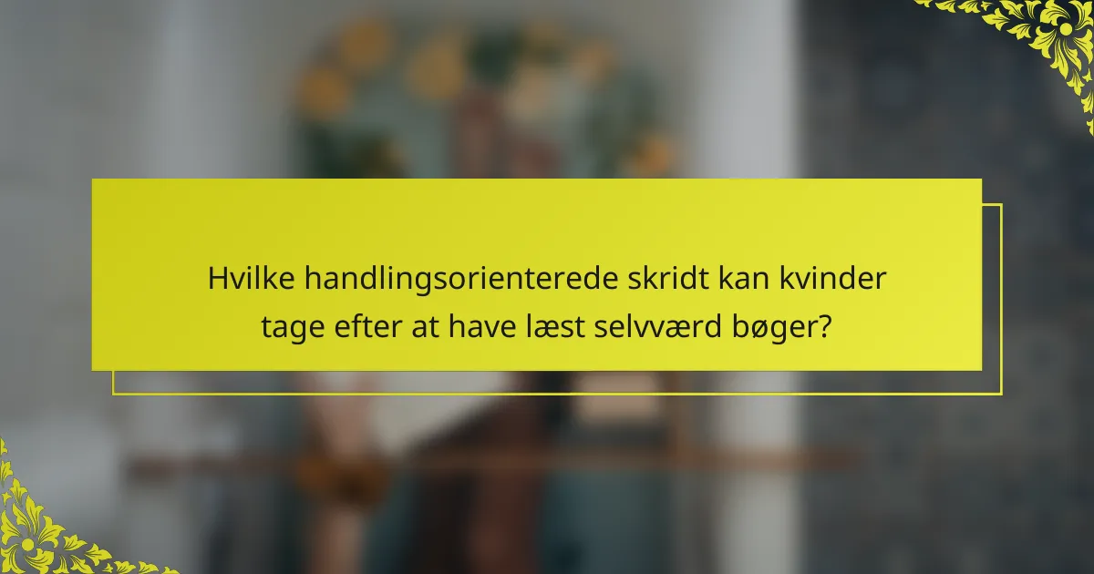 Hvilke handlingsorienterede skridt kan kvinder tage efter at have læst selvværd bøger?