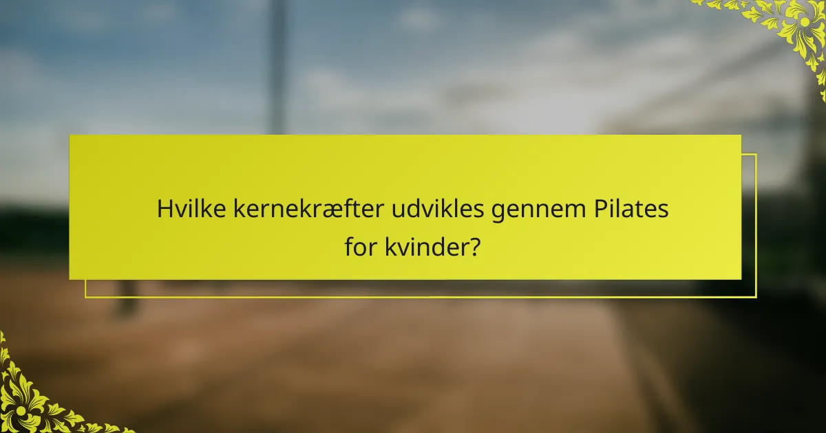 Hvilke kernekræfter udvikles gennem Pilates for kvinder?