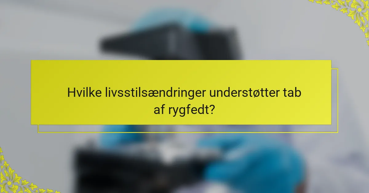 Hvilke livsstilsændringer understøtter tab af rygfedt?