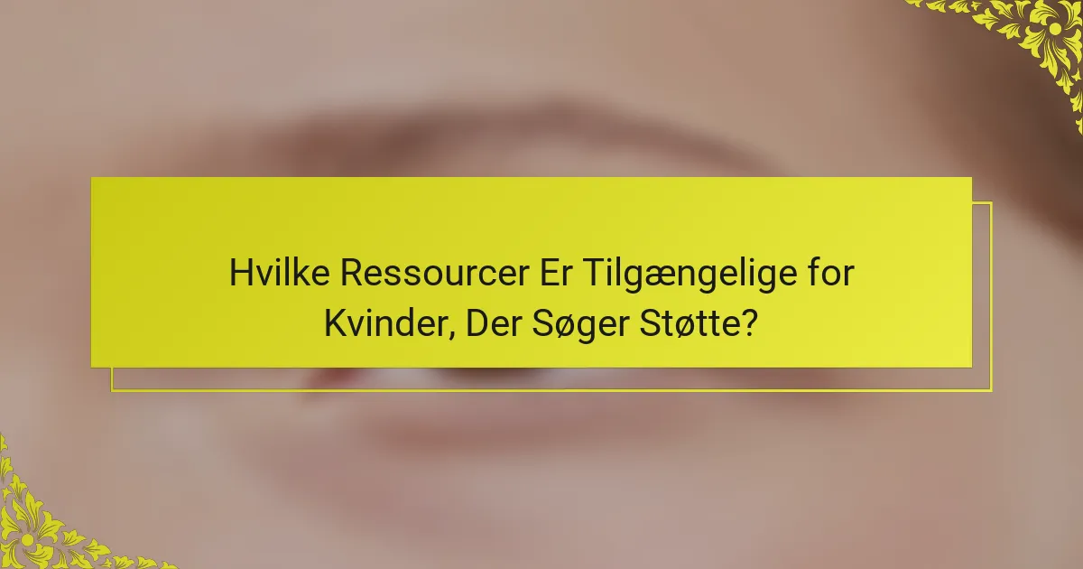 Hvilke Ressourcer Er Tilgængelige for Kvinder, Der Søger Støtte?