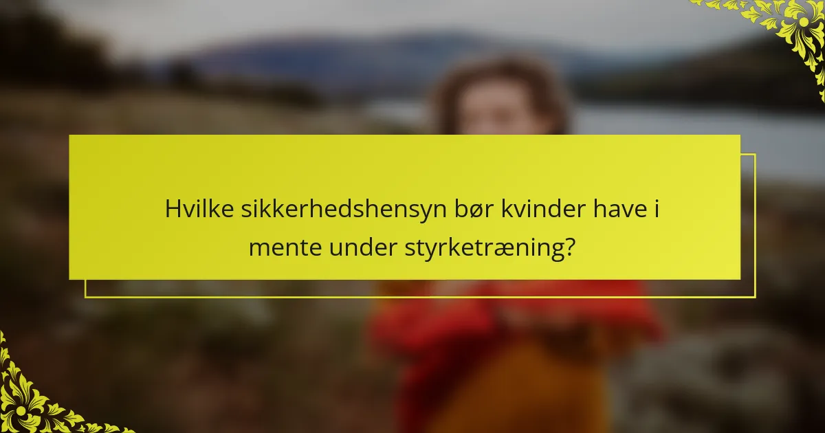 Hvilke sikkerhedshensyn bør kvinder have i mente under styrketræning?