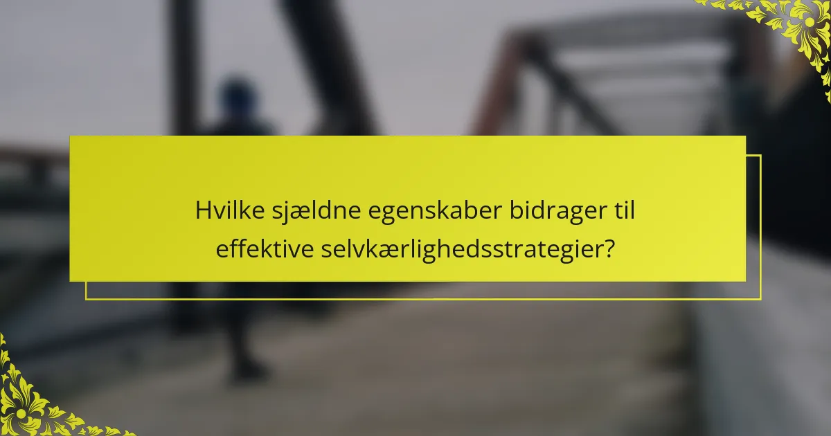 Hvilke sjældne egenskaber bidrager til effektive selvkærlighedsstrategier?
