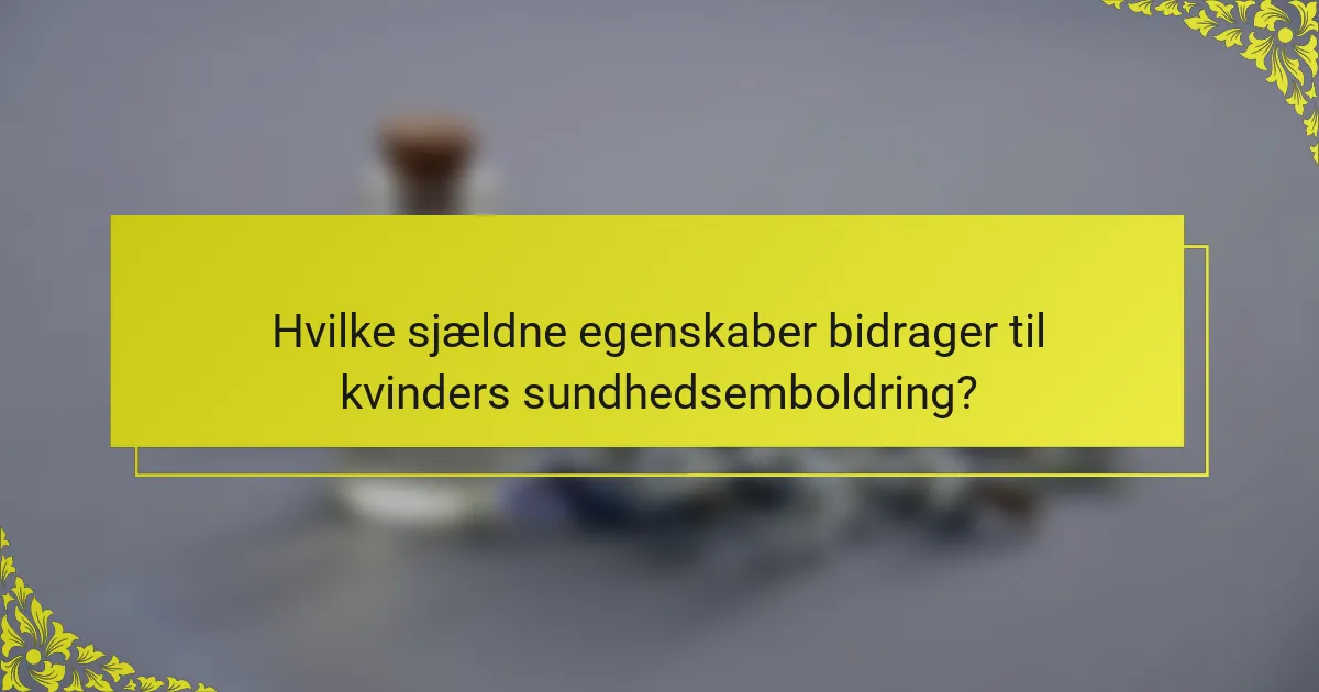 Hvilke sjældne egenskaber bidrager til kvinders sundhedsemboldring?