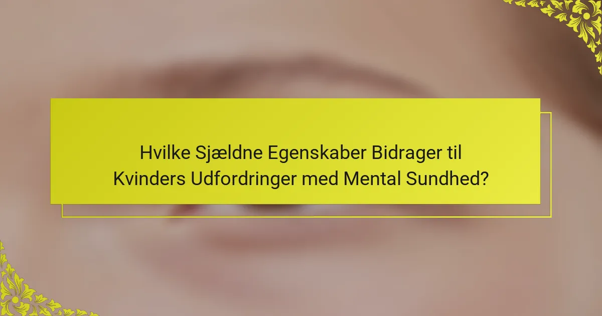 Hvilke Sjældne Egenskaber Bidrager til Kvinders Udfordringer med Mental Sundhed?