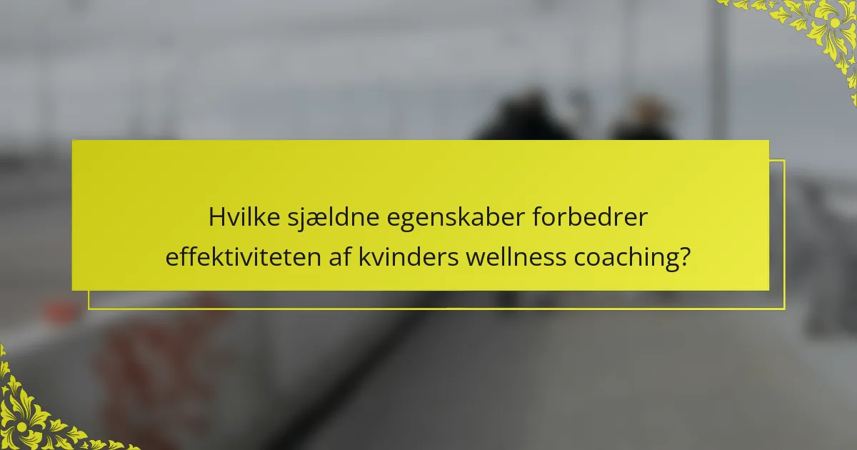 Hvilke sjældne egenskaber forbedrer effektiviteten af kvinders wellness coaching?