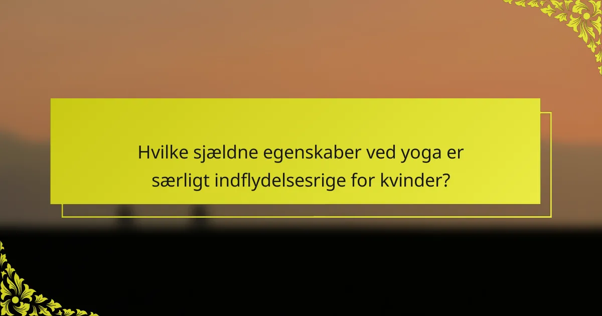 Hvilke sjældne egenskaber ved yoga er særligt indflydelsesrige for kvinder?