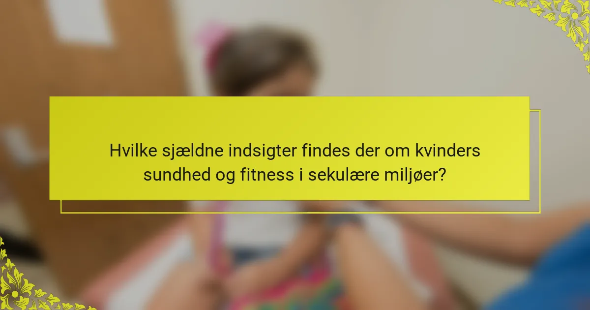 Hvilke sjældne indsigter findes der om kvinders sundhed og fitness i sekulære miljøer?