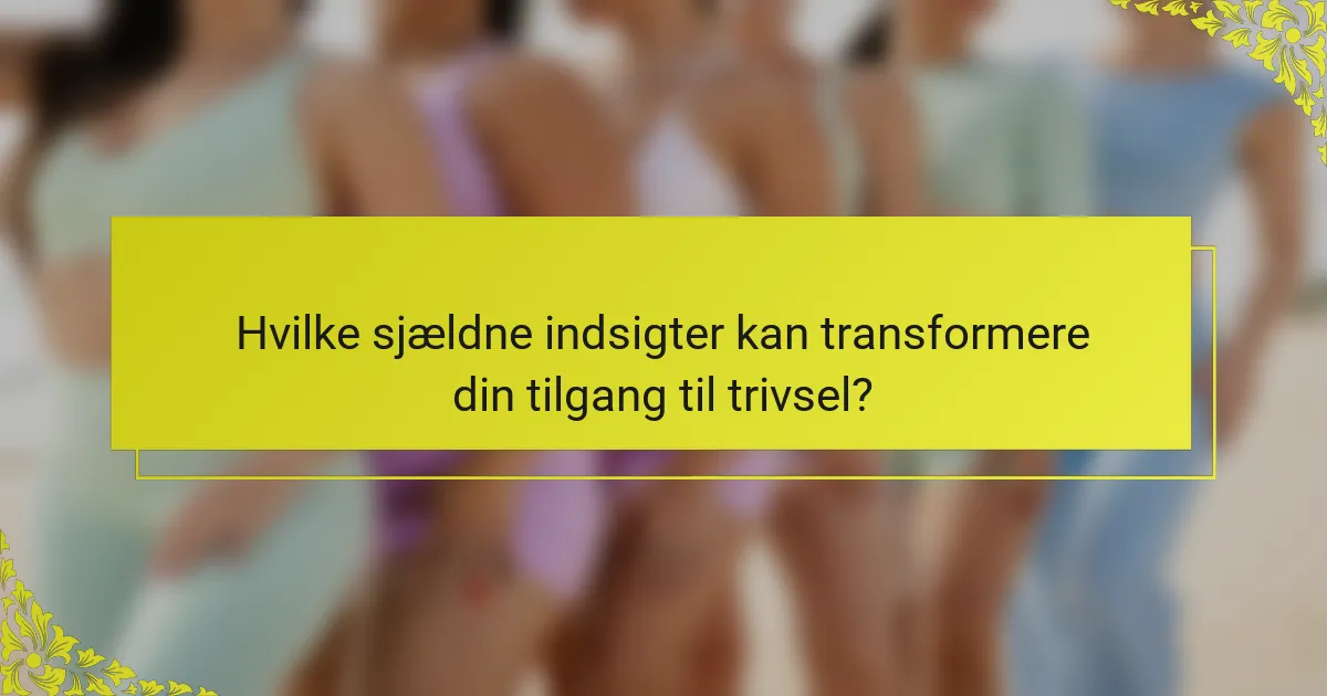 Hvilke sjældne indsigter kan transformere din tilgang til trivsel?