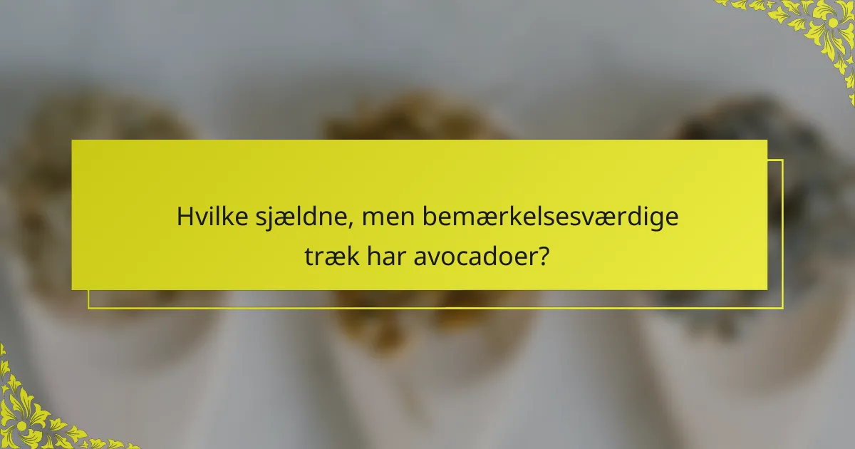 Hvilke sjældne, men bemærkelsesværdige træk har avocadoer?