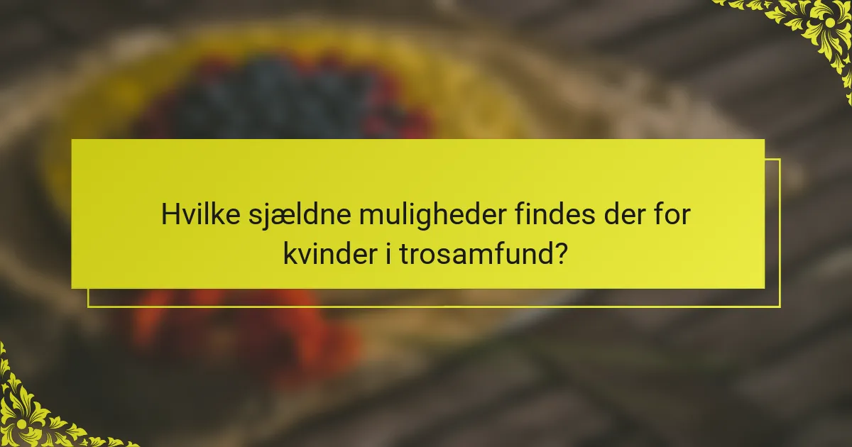 Hvilke sjældne muligheder findes der for kvinder i trosamfund?