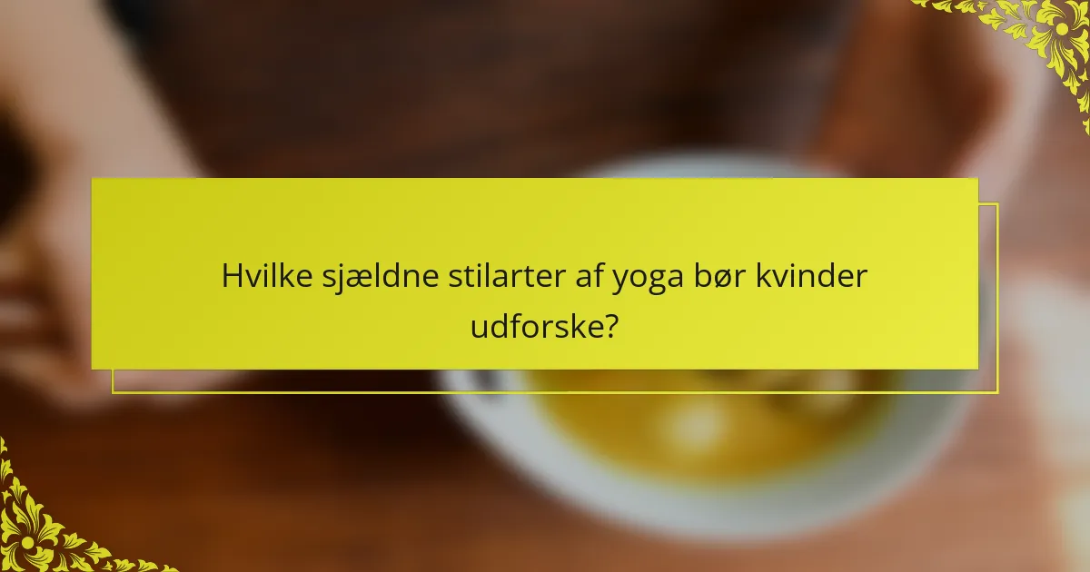 Hvilke sjældne stilarter af yoga bør kvinder udforske?