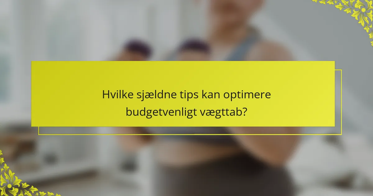 Hvilke sjældne tips kan optimere budgetvenligt vægttab?