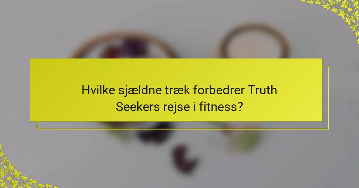 Hvilke sjældne træk forbedrer Truth Seekers rejse i fitness?