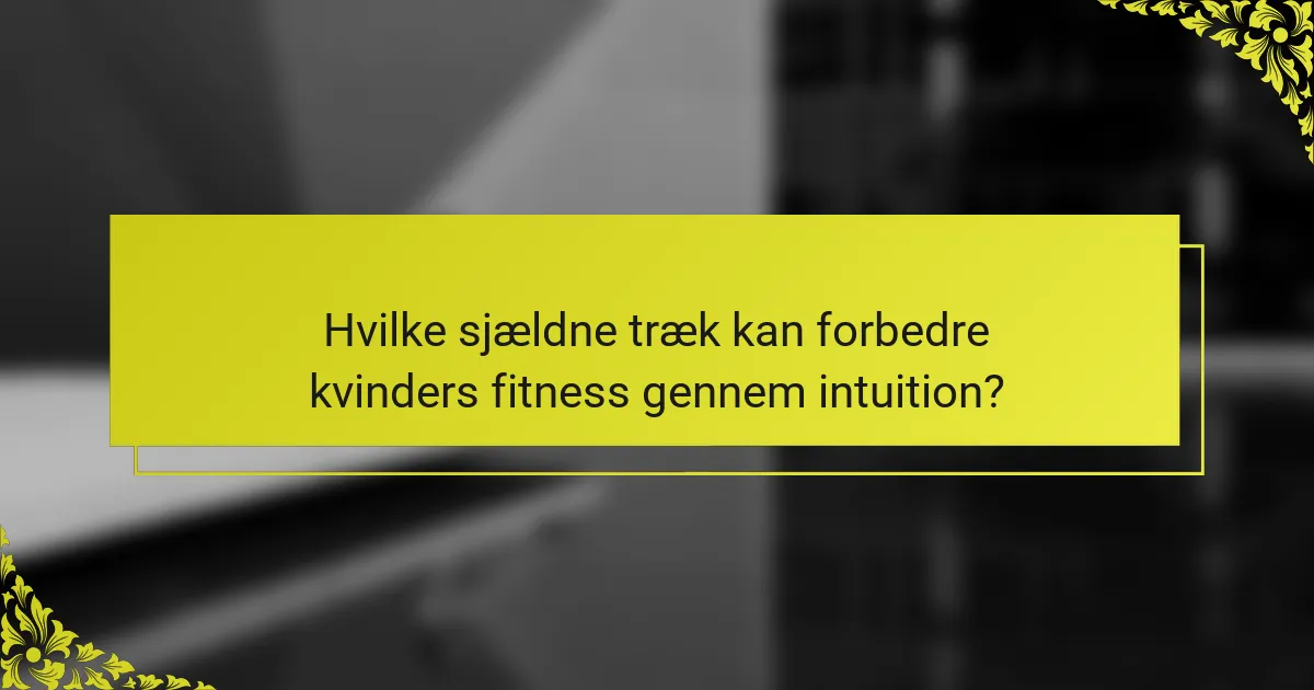 Hvilke sjældne træk kan forbedre kvinders fitness gennem intuition?