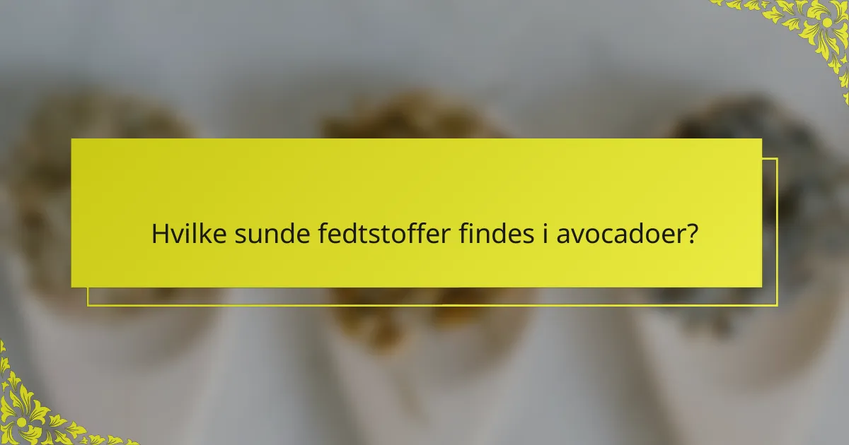 Hvilke sunde fedtstoffer findes i avocadoer?