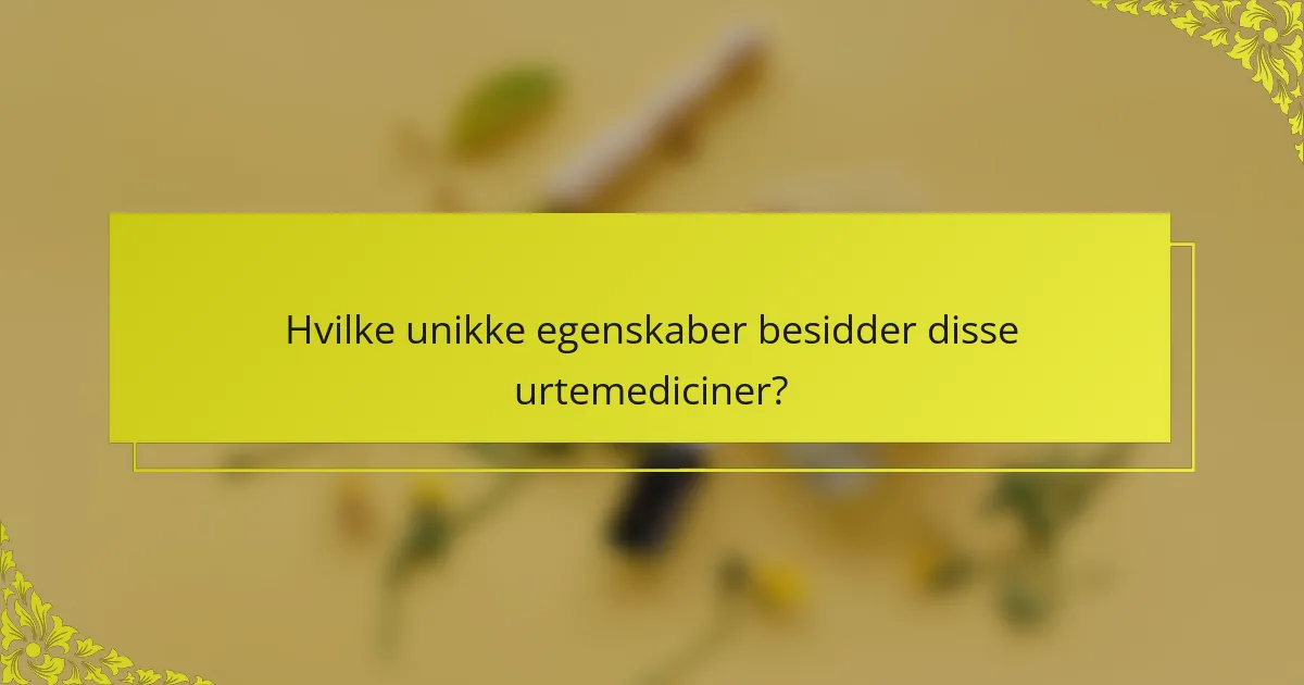 Hvilke unikke egenskaber besidder disse urtemediciner?