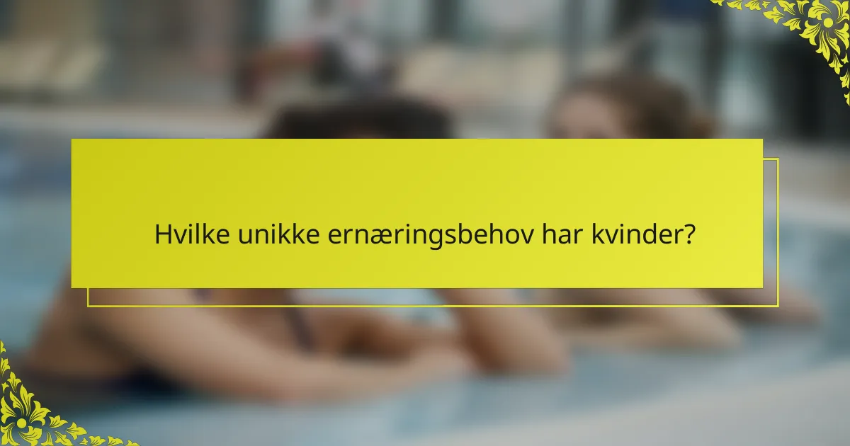 Hvilke unikke ernæringsbehov har kvinder?