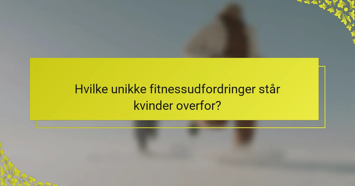 Hvilke unikke fitnessudfordringer står kvinder overfor?
