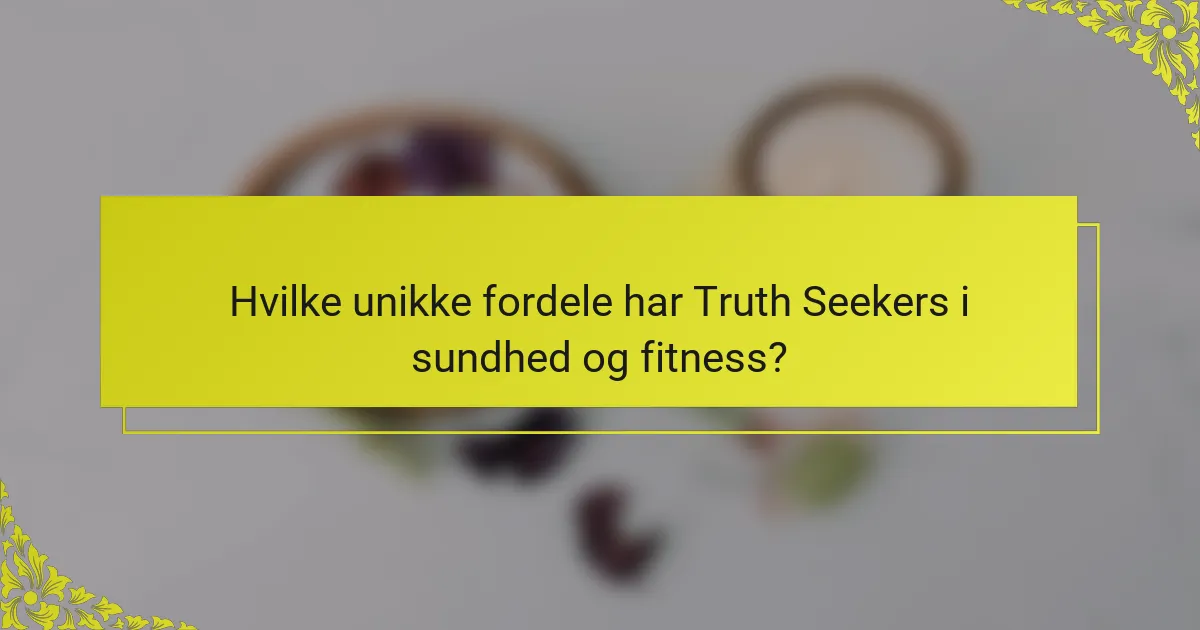 Hvilke unikke fordele har Truth Seekers i sundhed og fitness?