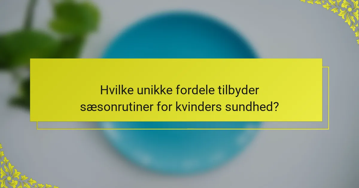 Hvilke unikke fordele tilbyder sæsonrutiner for kvinders sundhed?