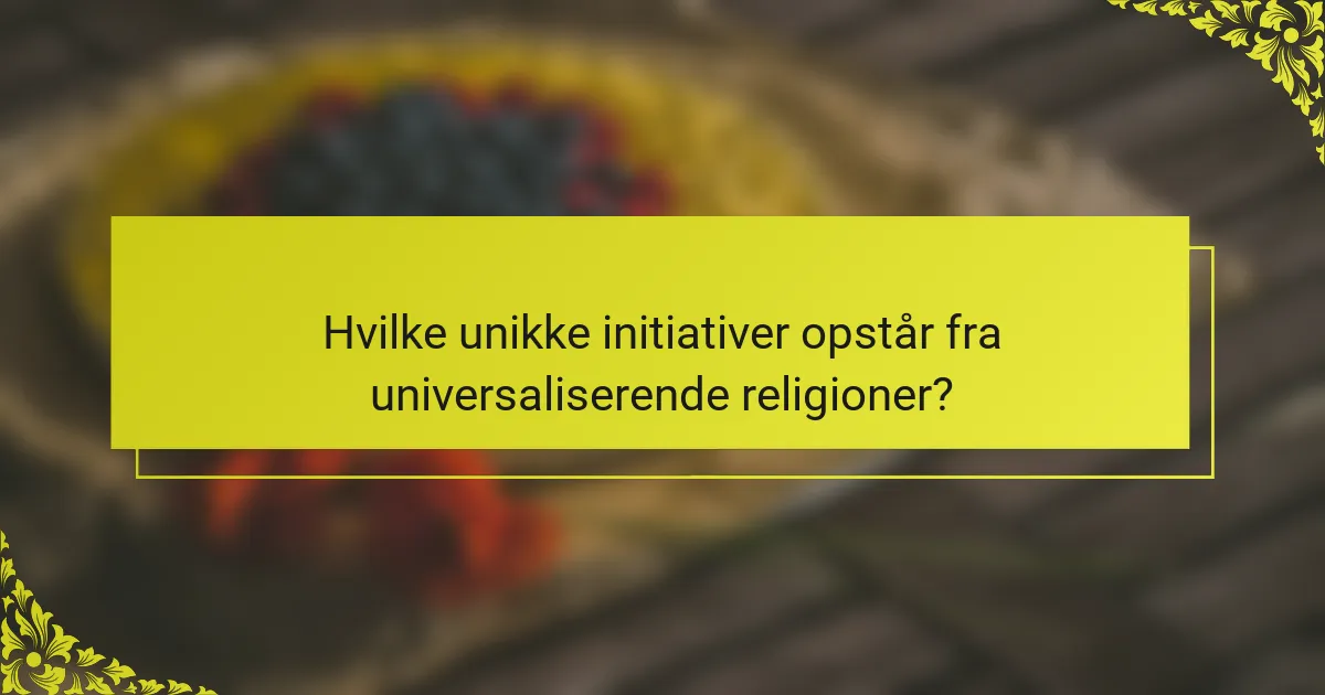 Hvilke unikke initiativer opstår fra universaliserende religioner?