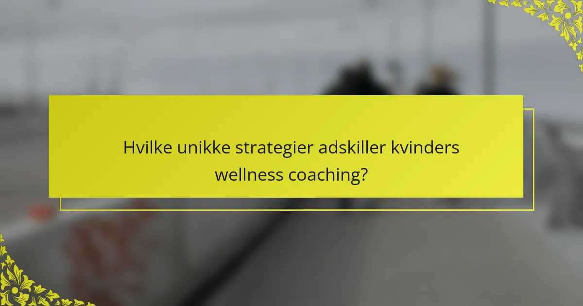 Hvilke unikke strategier adskiller kvinders wellness coaching?