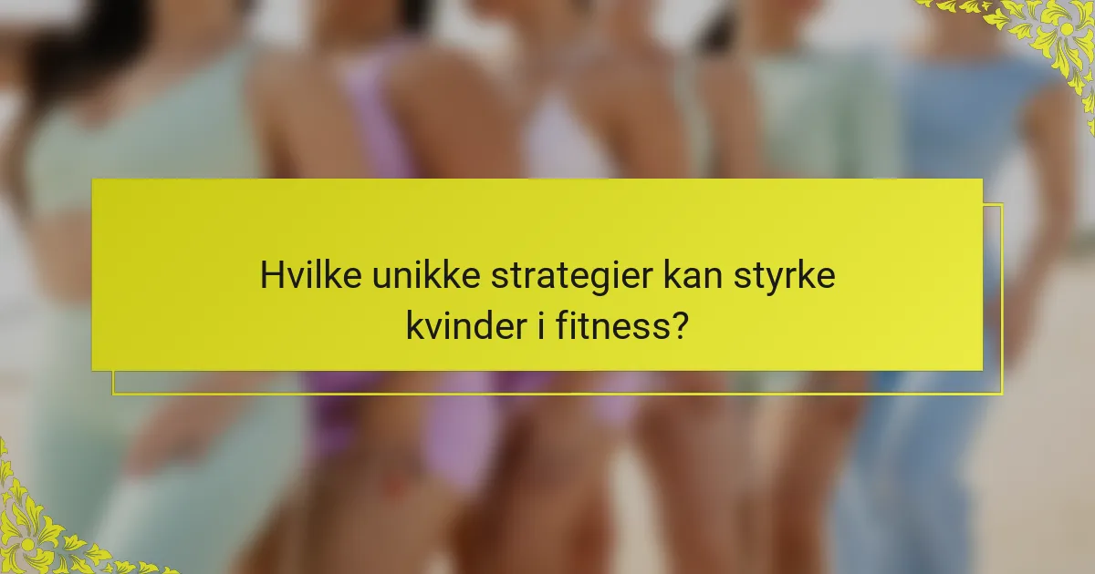 Hvilke unikke strategier kan styrke kvinder i fitness?
