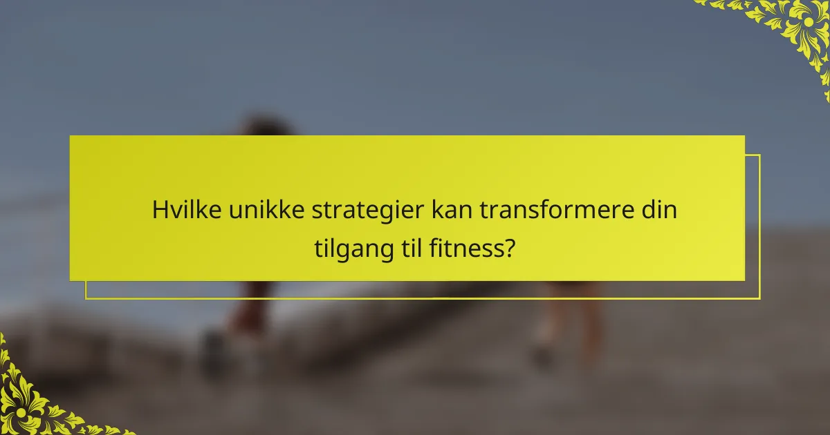 Hvilke unikke strategier kan transformere din tilgang til fitness?
