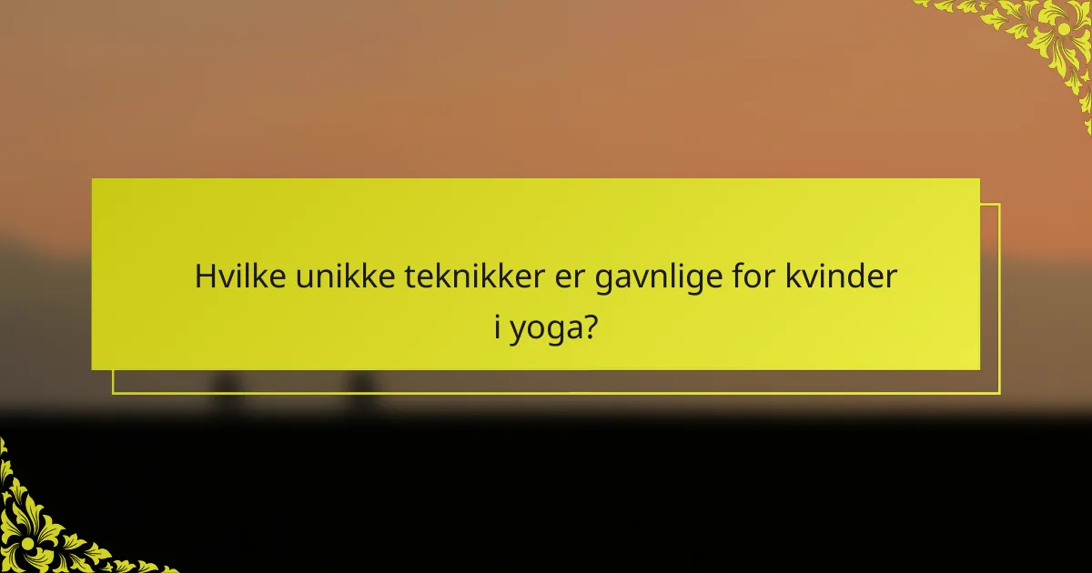 Hvilke unikke teknikker er gavnlige for kvinder i yoga?