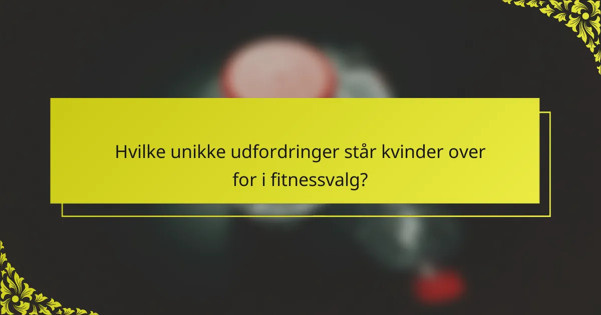 Hvilke unikke udfordringer står kvinder over for i fitnessvalg?