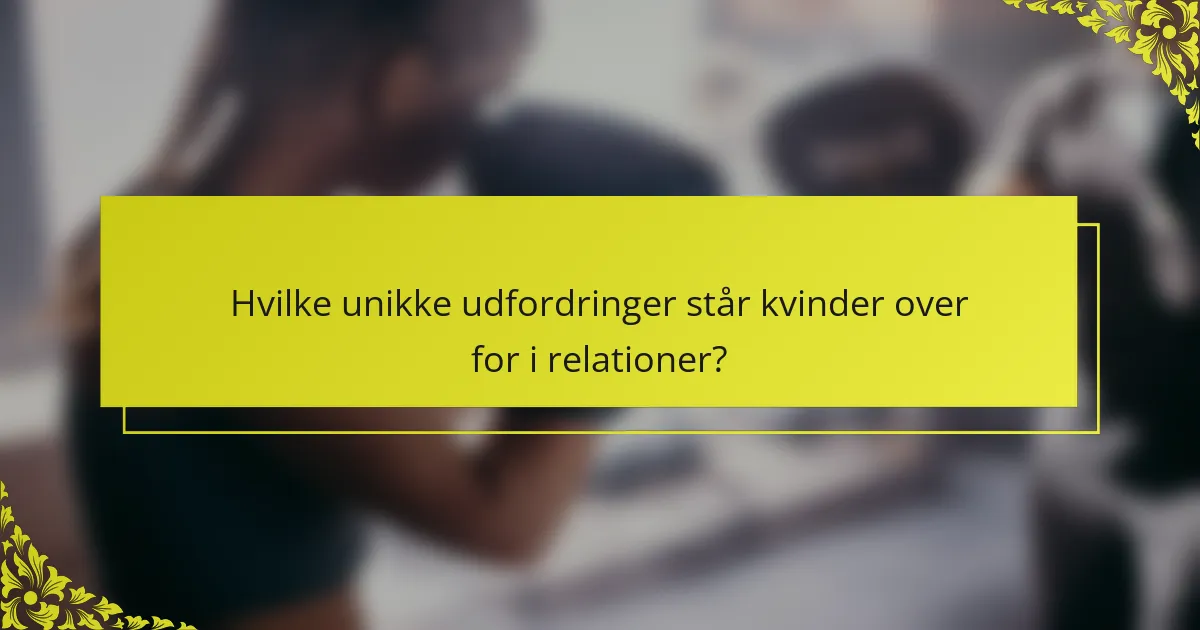 Hvilke unikke udfordringer står kvinder over for i relationer?