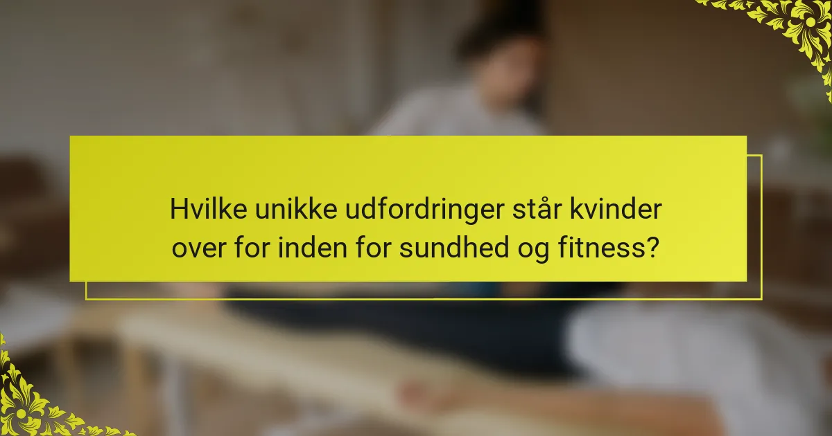 Hvilke unikke udfordringer står kvinder over for inden for sundhed og fitness?