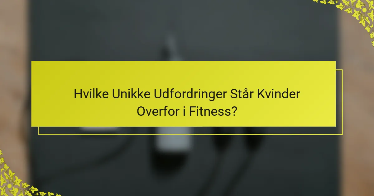 Hvilke unikke udfordringer står kvinder overfor i fitness?