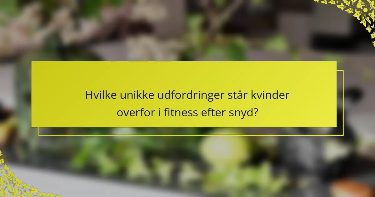 Hvilke unikke udfordringer står kvinder overfor i fitness efter snyd?