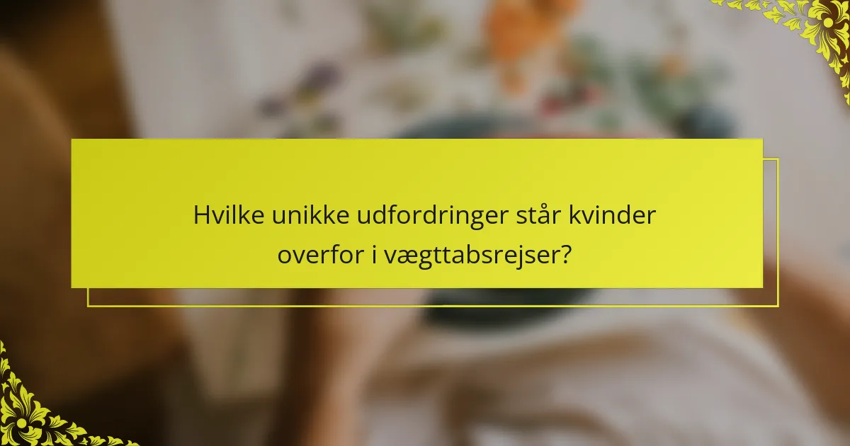 Hvilke unikke udfordringer står kvinder overfor i vægttabsrejser?
