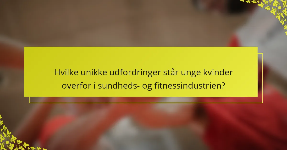 Hvilke unikke udfordringer står unge kvinder overfor i sundheds- og fitnessindustrien?