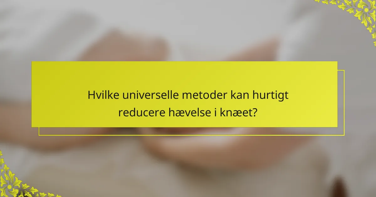 Hvilke universelle metoder kan hurtigt reducere hævelse i knæet?