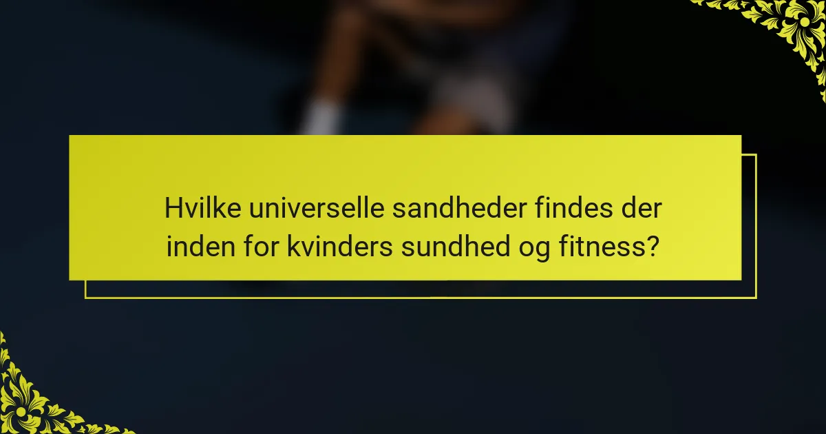 Hvilke universelle sandheder findes der inden for kvinders sundhed og fitness?