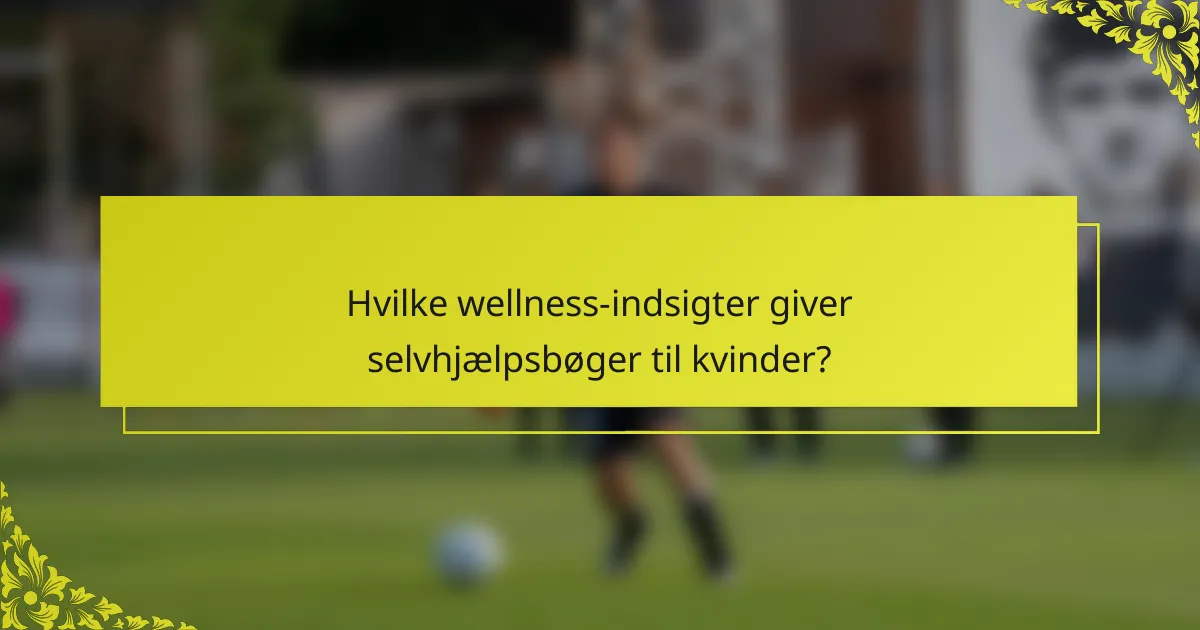 Hvilke wellness-indsigter giver selvhjælpsbøger til kvinder?