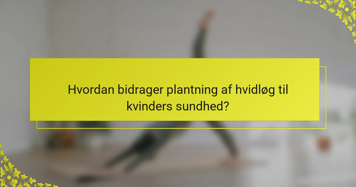 Hvordan bidrager plantning af hvidløg til kvinders sundhed?